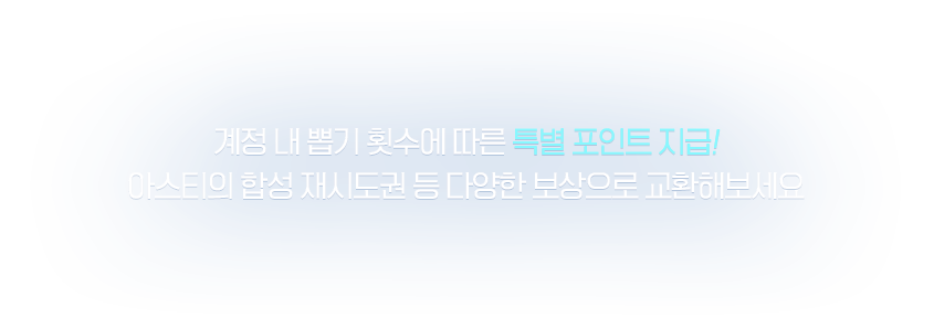 계정 내 뽑기 횟수에 따른 특별 포인트 지급! 아스티의 합성 재시도권 등 다양한 보상으로 교환해보세요