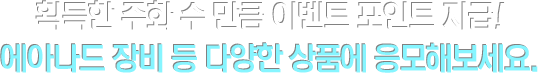획득한 주화 수 만큼 이벤트 포인트 지급! 에아나드 장비 등 다양한 상품에 응모해보세요.