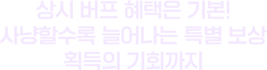 상시 버프 혜택은 기본! 사냥할수록 늘어나는 특별 보상 획득의 기회까지