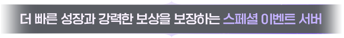 더 빠른 성장과 강력한 보상을 보장하는 스페셜 이벤트 서버