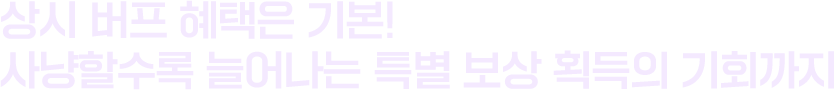 상시 버프 혜택은 기본! 사냥할수록 늘어나는 특별 보상 획득의 기회까지