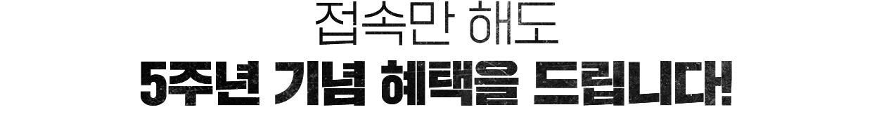 접속만 해도 5주년 기념 혜택을 드립니다!