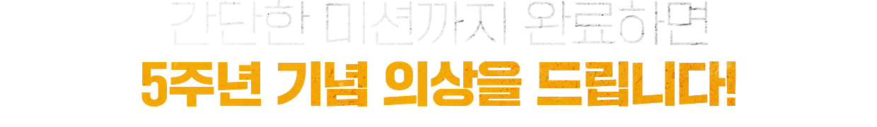 간단한 미션까지 완료하면 5주년 기념 의상을 드립니다!