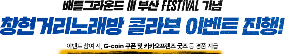 배틀그라운드 IN 부산 FESTIVAL 기념 창현거리노래방 콜라보 이벤트 진행! 이벤트 참여 시, G-coin 쿠폰 및 카카오프렌즈 굿즈 등 경품 지급