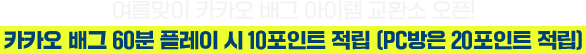 여름맞이 카카오 배그 아이템 교환소 오픈! 카카오 배그 60분 플레이 시 10포인트 적립 (PC방은 20포인트 적립)