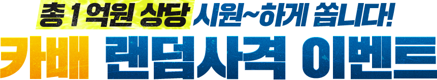 총 1 억원 상당 시원~하게 쏩니다! 카배 랜덤사격 이벤트