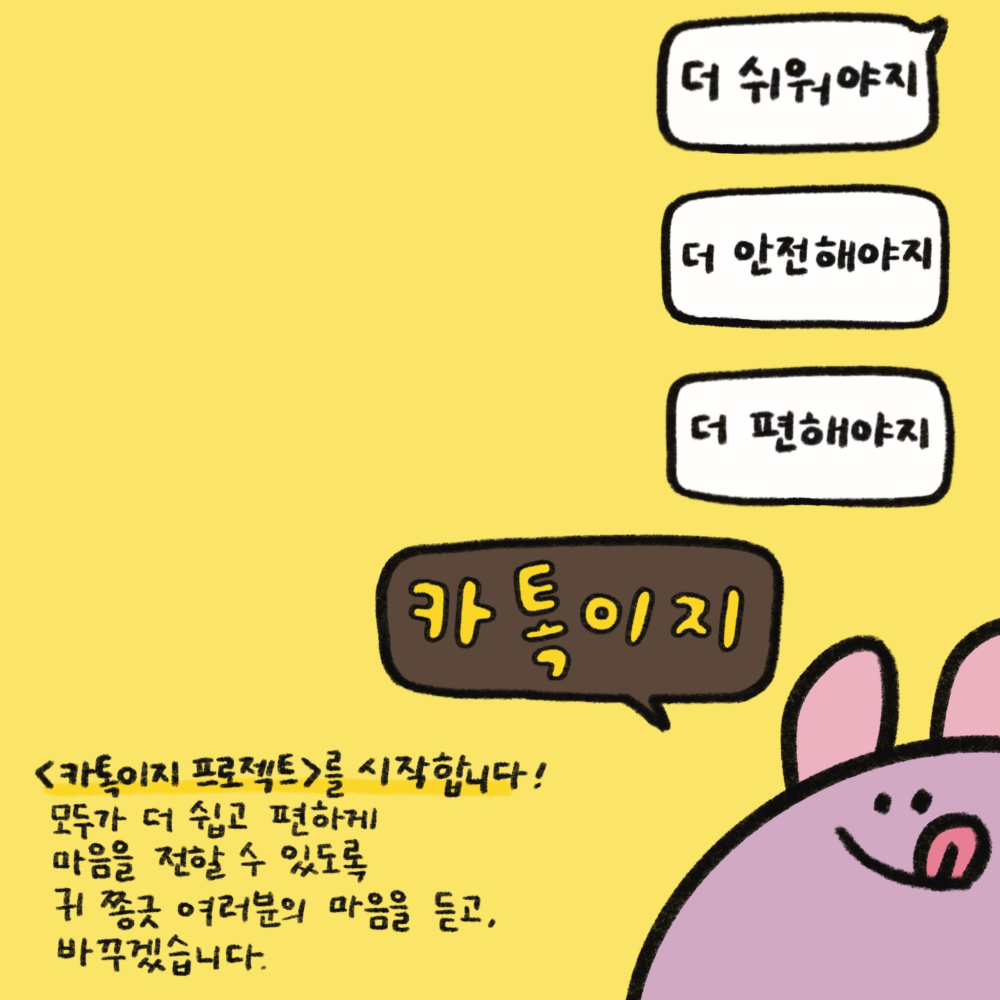 모두가 더 쉽고 편하게 마음을 전할 수 있도록 귀 쫑긋 여러분의 마음을 듣고 바꾸겠습니다