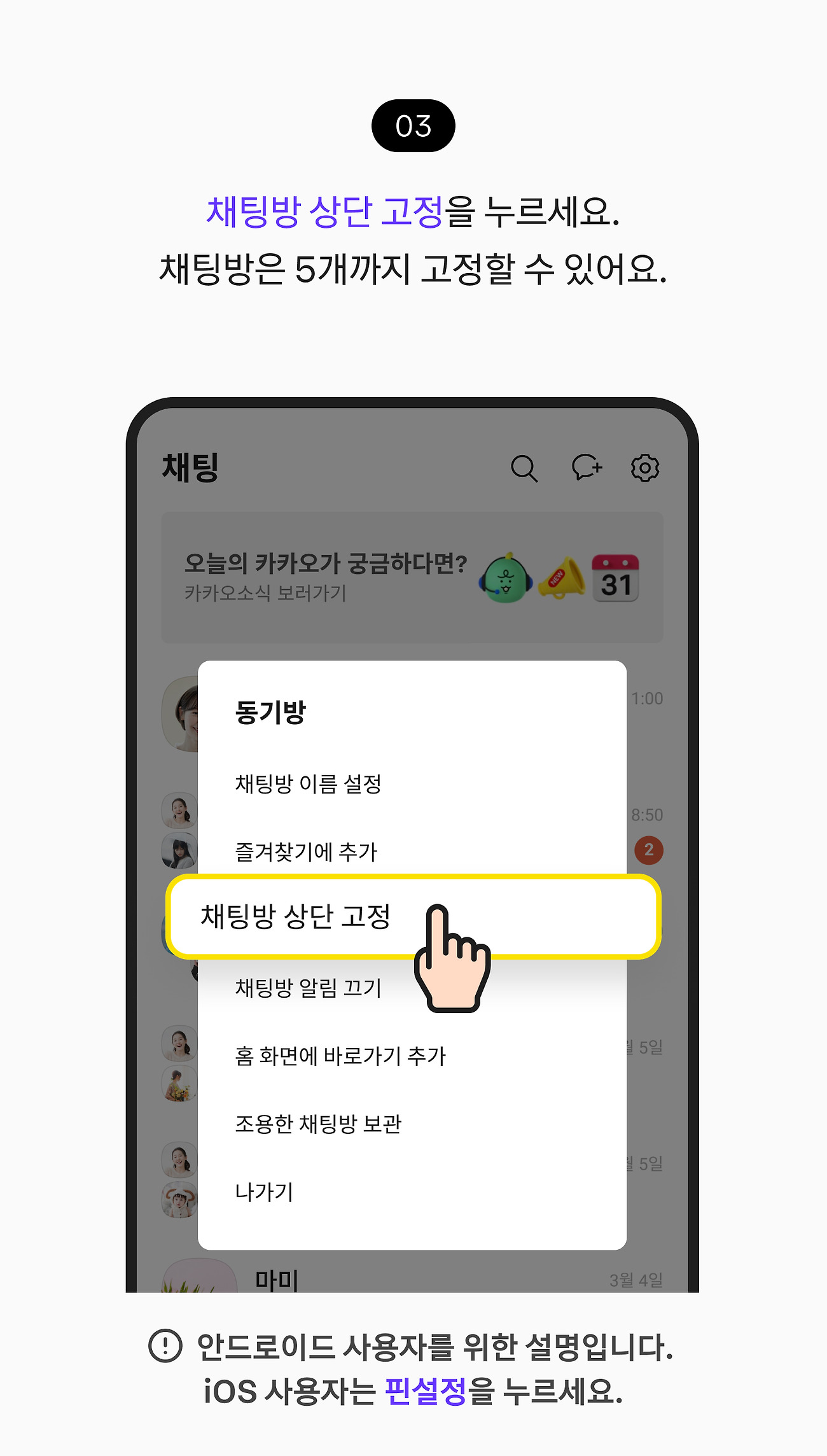 중요한 채팅방 맨 위에 고정하기 03. 채팅방 상단 고정 버튼을 누르세요. 채팅방은 5개까지 고정할 수 있어요. 참고 사항, 안드로이드 사용자를 위한 설명입니다. iOS 사용자는 핀설정 버튼을 누르세요.