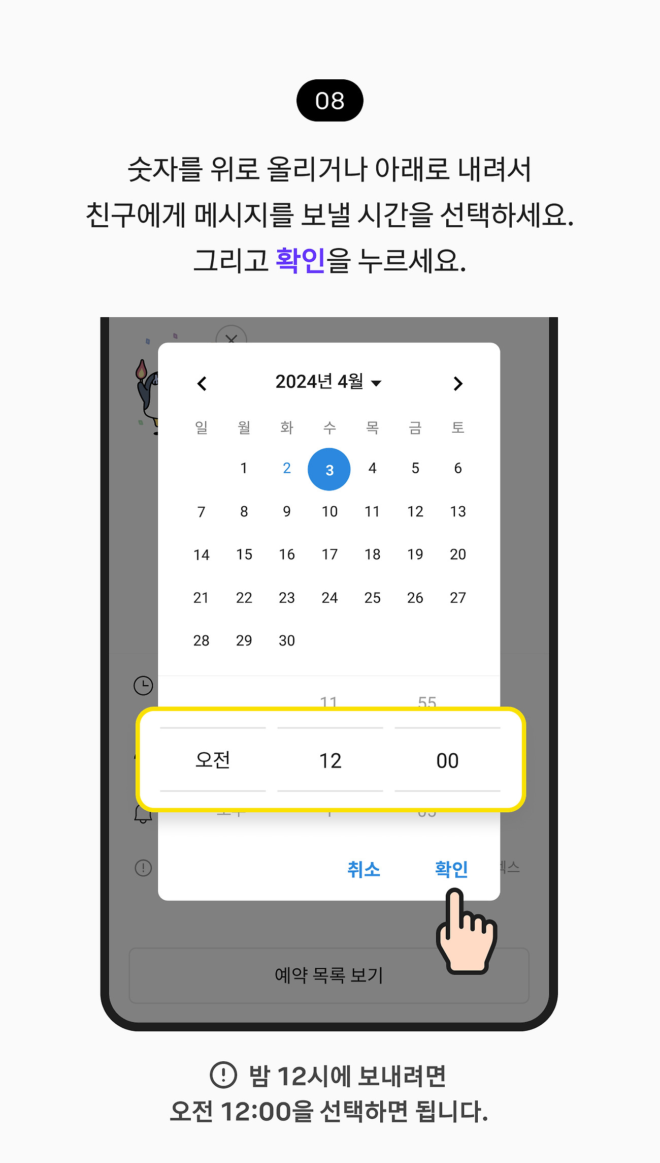 예약 메시지 보내기 08. 숫자를 위로 올리거나 아래로 내려서 친구에게 메시지를 보낼 시간을 선택하세요. 그리고 확인 버튼을 누르세요. 참고 사항, 밤 12시에 보내려면 오전 12:00을 선택하면 됩니다.