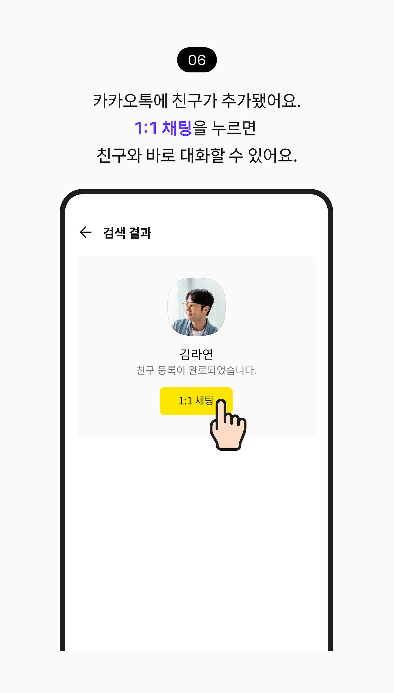 카카오톡 ID로 친구 추가하기 06. 카카오톡에 친구가 추가됐어요. 1:1 채팅 버튼을 누르면 친구와 바로 대화할 수 있어요.