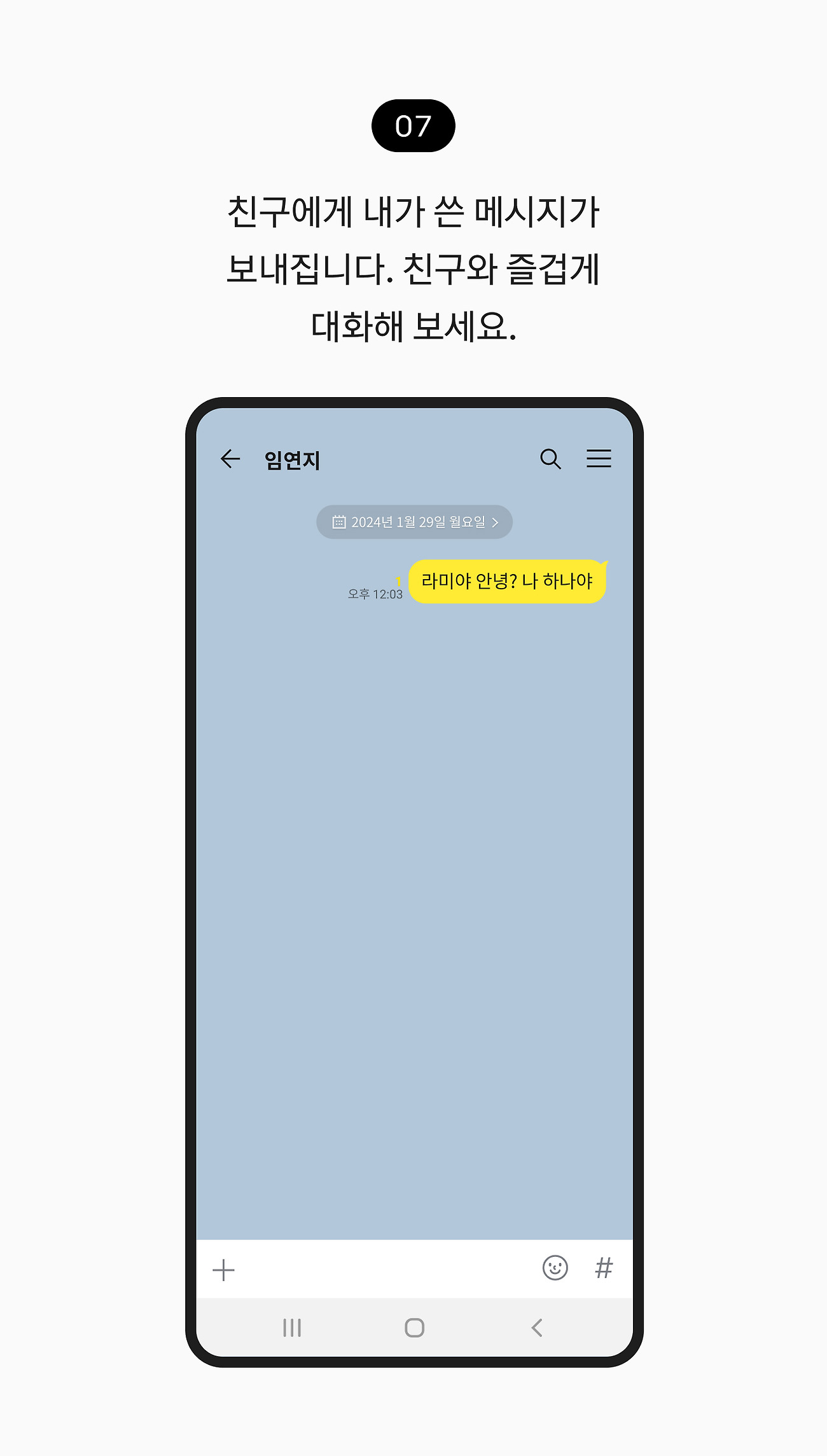 1:1 채팅 시작하기 07. 친구에게 내가 쓴 메시지가 보내집니다. 친구와 즐겁게 대화해 보세요. 