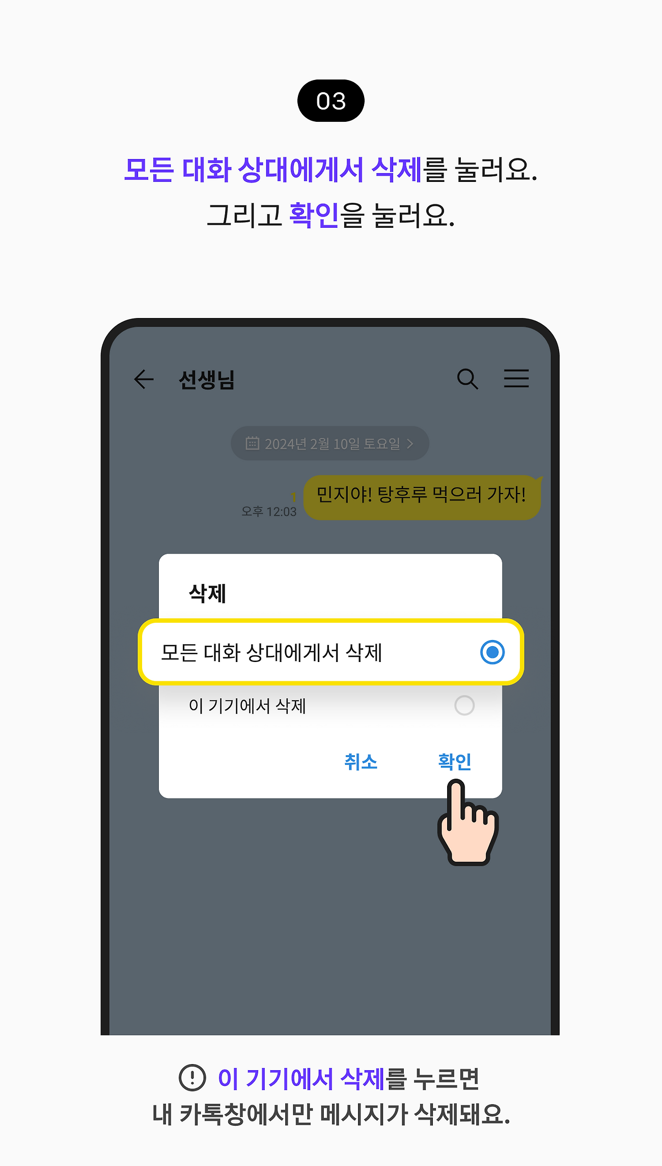 모든 대화 상대에게서 삭제를 눌러요. 그리고 확인을 눌러요. 이 기기에서 삭제를 누르면 내 카톡창에서만 메시지가 삭제돼요.