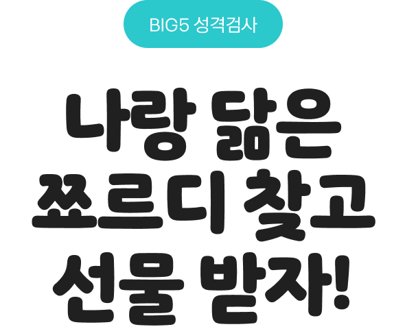 BIG5 성격검사 나랑 닮은 쪼르디 찾고 선물 받자!